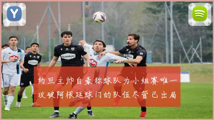 约旦主帅自豪称球队为小组赛唯一攻破阿根廷球门的队伍尽管已出局