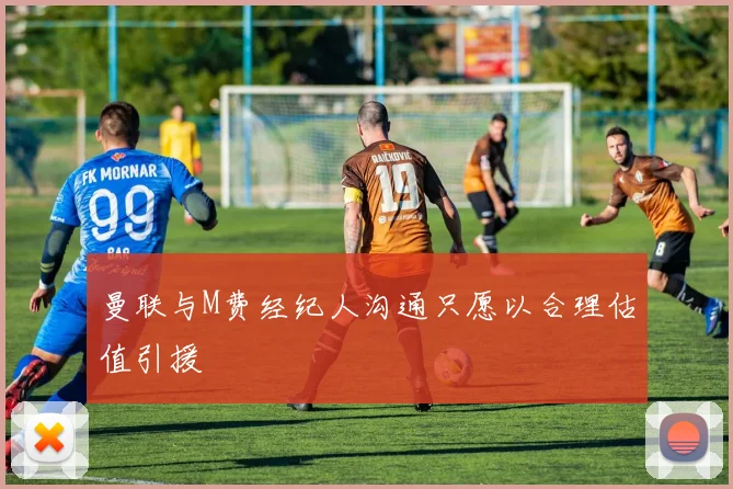 曼联与M费经纪人沟通只愿以合理估值引援
