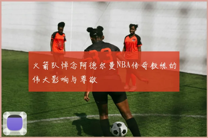 火箭队悼念阿德尔曼NBA传奇教练的伟大影响与尊敬