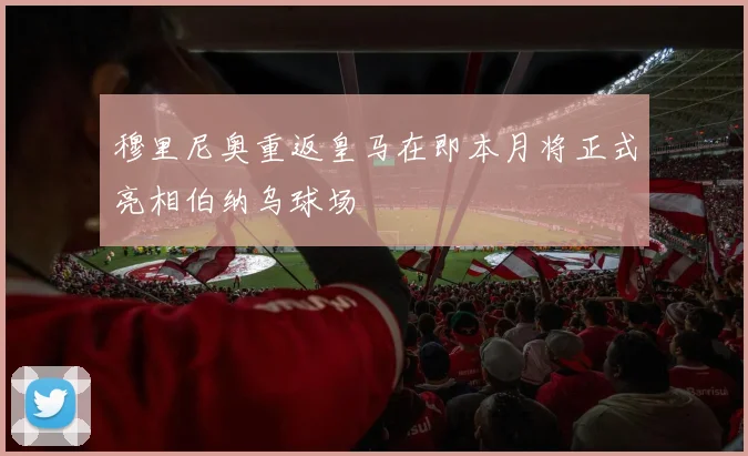 穆里尼奥重返皇马在即本月将正式亮相伯纳乌球场