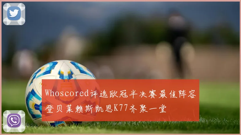 Whoscored评选欧冠半决赛最佳阵容登贝莱赖斯凯恩K77齐聚一堂