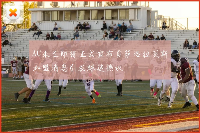 AC米兰即将正式宣布贡萨洛拉莫斯加盟消息引发球迷热议